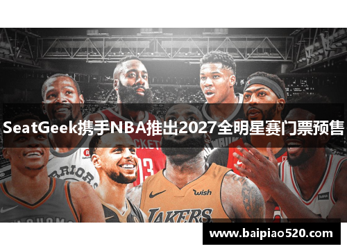 SeatGeek携手NBA推出2027全明星赛门票预售