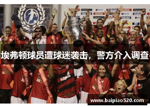 埃弗顿球员遭球迷袭击，警方介入调查